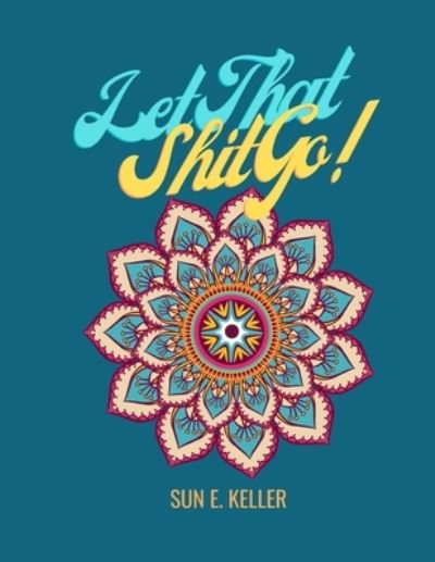 Cover for Sun E Keller · Let That Sh*t Go! (Paperback Book) (2021)