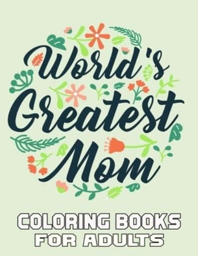 Cover for Kr Print House · World's Greatest Mom Coloring Books For Adults: A Mom Coloring Book for Adults, Flower and Floral with Inspirational Quotes to color. - Mothers Day Coloring Book. (Paperback Book) (2021)