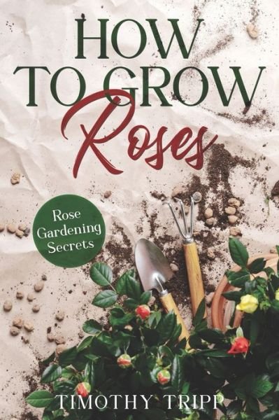 Cover for Timothy Tripp · How to Grow Roses: Rose Gardening Secrets (Paperback Bog) (2022)