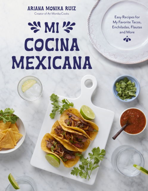 Ariana Monika Ruiz · Mi Cocina Mexicana: Easy Recipes for My Favorite Tacos, Enchiladas, Flautas and More (Paperback Book) (2024)