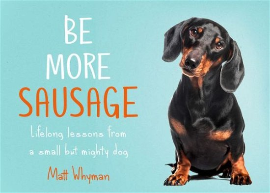 Be More Sausage: Lifelong Lessons from a Small but Mighty Dog - Matt Whyman - Livros - HarperCollins Publishers - 9780008405649 - 20 de agosto de 2020