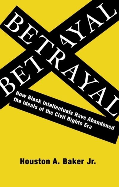 Cover for Houston A. Baker · Betrayal: How Black Intellectuals Have Abandoned the Ideals of the Civil Rights Era (Hardcover Book) (2008)