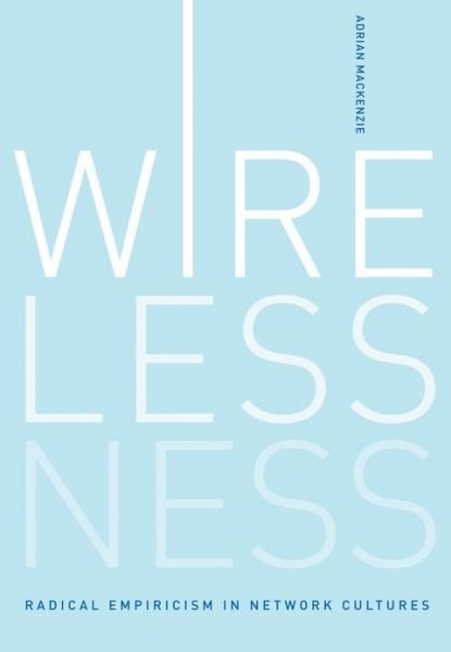 Wirelessness: Radical Empiricism in Network Cultures - The MIT Press - Mackenzie, Adrian (Professor, Lancaster University) - Bücher - MIT Press Ltd - 9780262014649 - 8. Oktober 2010