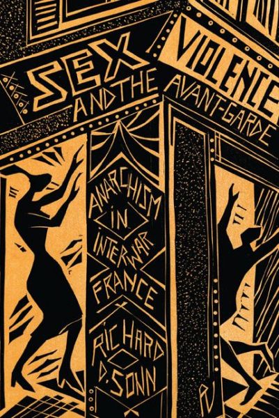 Cover for Sonn, Richard D. (Fulbright College of Arts and Sciences, University of Arkansas) · Sex, Violence, and the Avant-Garde: Anarchism in Interwar France (Paperback Book) (2013)