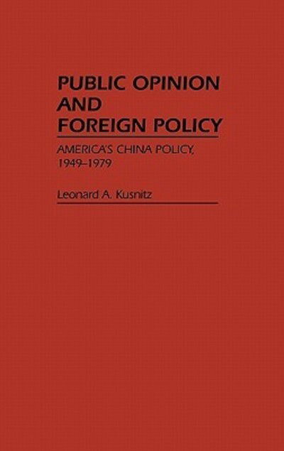 Cover for Leonard Kusnitz · Public Opinion and Foreign Policy: America's China Policy, 1949-1979 - Contributions in Political Science (Hardcover Book) (1984)