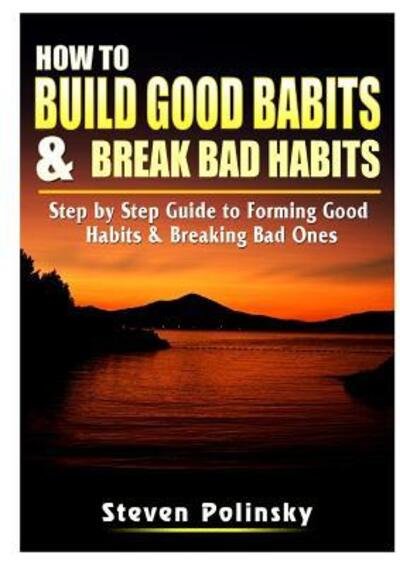Cover for Steven Polinsky · How to Build Good Habits &amp; Break Bad Habits: Step by Step Guide to Forming Good Habits &amp; Breaking Bad Ones (Paperback Book) (2019)