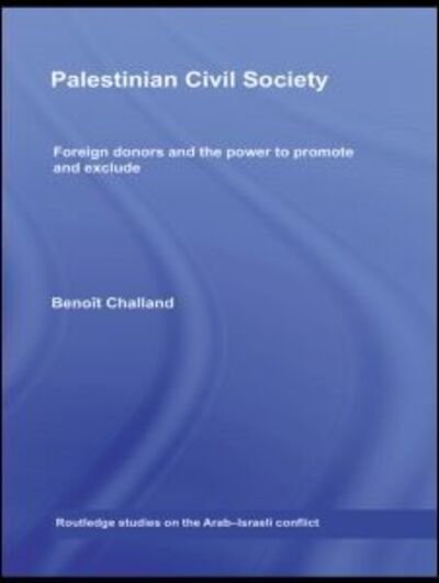 Cover for Benoit Challand · Palestinian Civil Society: Foreign donors and the power to promote and exclude - Routledge Studies on the Arab-Israeli Conflict (Hardcover bog) (2008)