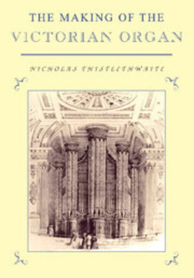 Cover for Thistlethwaite, Nicholas (Guildford Cathedral) · The Making of the Victorian Organ - Cambridge Musical Texts and Monographs (Paperback Book) (1999)