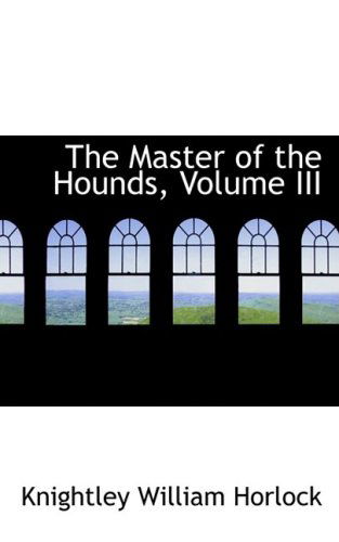 The Master of the Hounds, Volume III - Knightley William Horlock - Books - BiblioLife - 9780554995649 - August 20, 2008