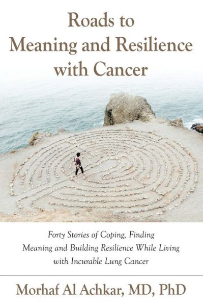 Cover for Morhaf Al Achkar MD PhD · ROADS TO MEANING AND RESILIENCE WITH CANCER : Forty Stories of Coping, Finding Meaning, and Building Resilience While Living with Incurable Lung Cancer (Paperback Book) (2019)