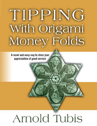 Tipping with Origami Money Folds: a Novel and Easy Way to Show Your Appreciation of Good Service - Arnold Tubis - Books - Arnold Tubis - 9780615867649 - December 2, 2013