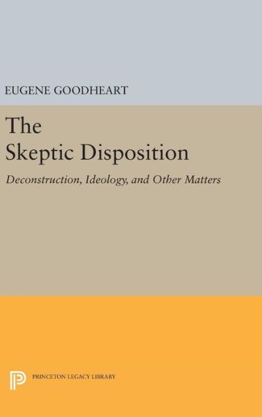 Cover for Eugene Goodheart · The Skeptic Disposition: Deconstruction, Ideology, and Other Matters - Princeton Legacy Library (Inbunden Bok) (2016)