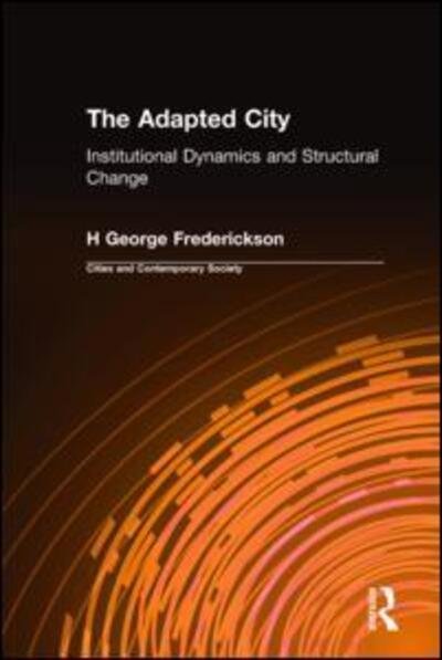 The Adapted City: Institutional Dynamics and Structural Change - H George Frederickson - Books - Taylor & Francis Ltd - 9780765612649 - June 30, 2003