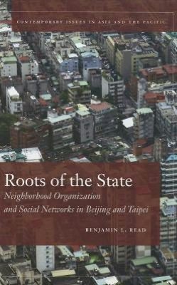 Cover for Benjamin Read · Roots of the State: Neighborhood Organization and Social Networks in Beijing and Taipei - Contemporary Issues in Asia and the Pacific (Hardcover Book) (2012)