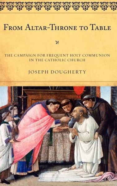 Cover for Joseph Dougherty · From Altar-Throne to Table: The Campaign for Frequent Holy Communion in the Catholic Church - ATLA Monograph Series (Hardcover Book) (2010)