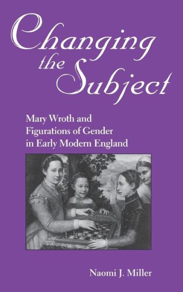 Cover for Naomi Miller · Changing The Subject: Mary Wroth and Figurations of Gender in Early Modern England - Studies in the English Renaissance (Hardcover Book) (1996)