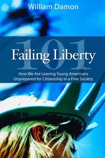 Cover for William Damon · Failing Liberty 101: How We Are Leaving Young Americans Unprepared for Citizenship in a Free Society (Hardcover Book) (2011)