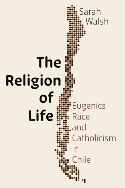 Cover for Sarah Walsh · The Religion of Life: Eugenics, Race, and Catholicism in Chile (Gebundenes Buch) (2022)