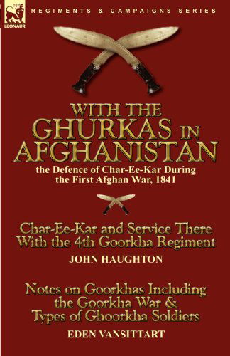 Cover for John Haughton · With the Ghurkas in Afghanistan: the Defence of Char-Ee-Kar During the First Afghan War, 1841---Char-Ee-Kar and Service There With the 4th Goorkha Regiment and Notes on Goorkhas Including the Goorkha War &amp; Types of Ghoorkha Soldiers (Pocketbok) (2010)