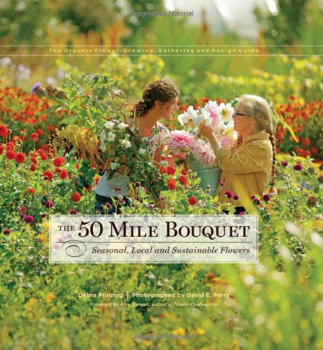 Cover for Debra Prinzing · The 50 Mile Bouquet: Seasonal, Local and Sustainable Flowers (Hardcover Book) [3.2.2012 edition] (2012)