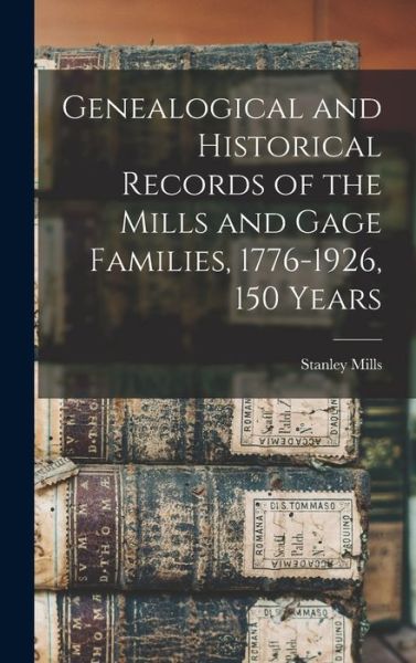 Cover for Stanley B 1863 Mills · Genealogical and Historical Records of the Mills and Gage Families, 1776-1926, 150 Years (Hardcover Book) (2021)