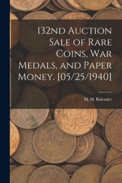 Cover for M H (Milferd Henry) 1894 Bolender · 132nd Auction Sale of Rare Coins, War Medals, and Paper Money. [05/25/1940] (Pocketbok) (2021)