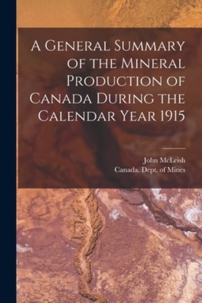 Cover for John 1874-1961 McLeish · A General Summary of the Mineral Production of Canada During the Calendar Year 1915 [microform] (Paperback Book) (2021)