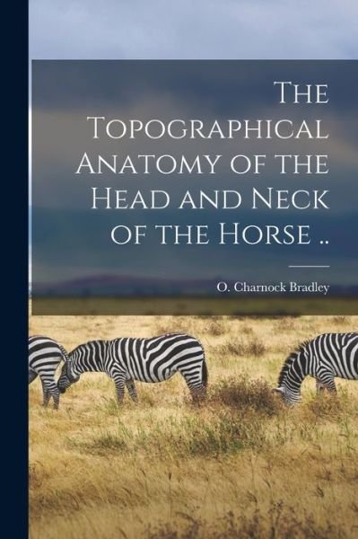 The Topographical Anatomy of the Head and Neck of the Horse .. - O Charnock (Orlando Charnoc Bradley - Bøger - Legare Street Press - 9781014906649 - 10. september 2021