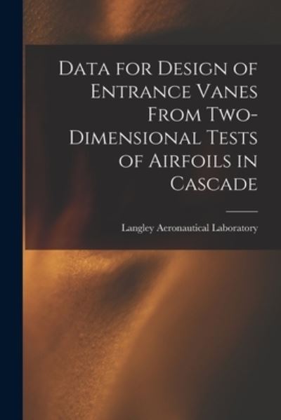 Cover for Langley Aeronautical Laboratory · Data for Design of Entrance Vanes From Two-dimensional Tests of Airfoils in Cascade (Paperback Book) (2021)