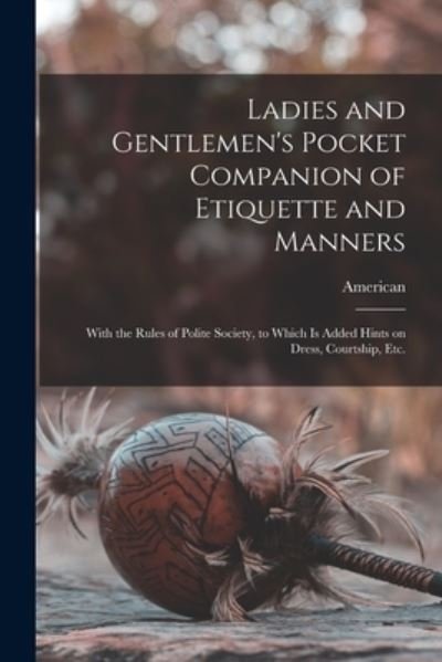 Cover for American · Ladies and Gentlemen's Pocket Companion of Etiquette and Manners: With the Rules of Polite Society, to Which is Added Hints on Dress, Courtship, Etc. (Paperback Bog) (2021)
