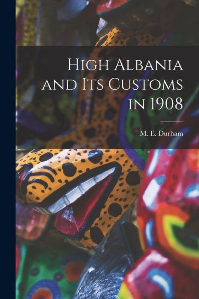 Cover for Durham M E (Mary Edith) · High Albania and Its Customs In 1908 (Bok) (2022)