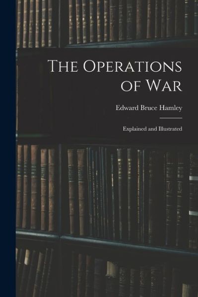 Operations of War - Edward Bruce Hamley - Kirjat - Creative Media Partners, LLC - 9781015488649 - keskiviikko 26. lokakuuta 2022