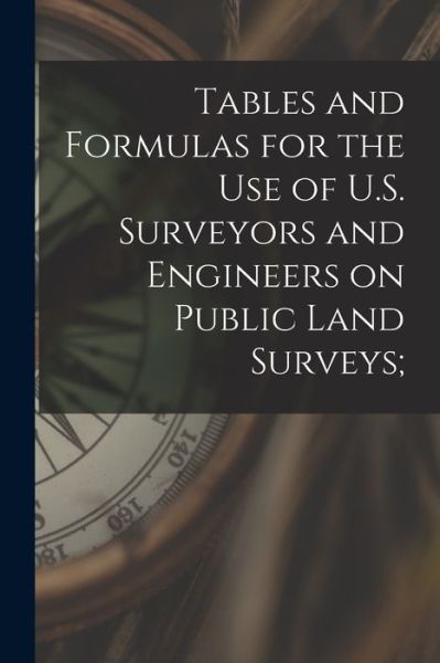 Cover for Anonymous · Tables and Formulas for the Use of U. S. Surveyors and Engineers on Public Land Surveys; (Book) (2022)