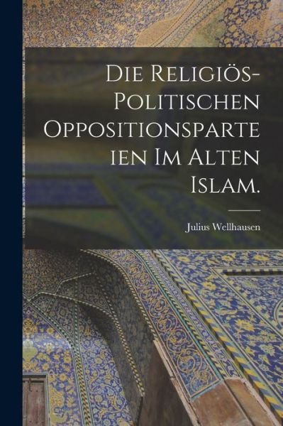Cover for Julius Wellhausen · Die religioes-politischen Oppositionsparteien im alten Islam. (Pocketbok) (2022)