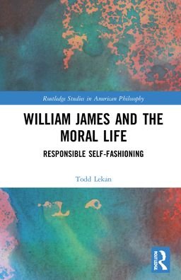 Cover for Lekan, Todd (University of South Carolina Lancaster, USA) · William James and the Moral Life: Responsible Self-Fashioning - Routledge Studies in American Philosophy (Hardcover bog) (2022)