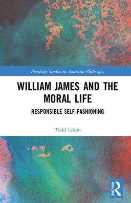 Cover for Lekan, Todd (University of South Carolina Lancaster, USA) · William James and the Moral Life: Responsible Self-Fashioning - Routledge Studies in American Philosophy (Hardcover Book) (2022)