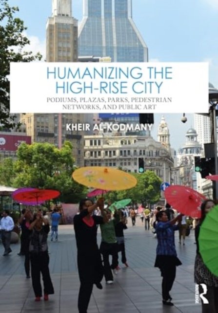 Cover for Kheir Al-Kodmany · Humanizing the High-Rise City: Podiums, Plazas, Parks, Pedestrian Networks, and Public Art (Hardcover bog) (2024)