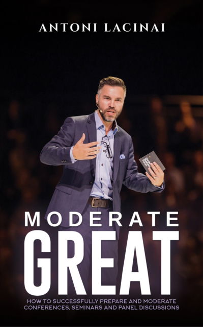 Antoni Lacinai · Moderate Great: How to successfully prepare and moderate conferences, seminars and panel discussions (Pocketbok) (2025)