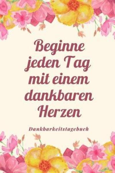 Cover for Selbstbewusst Tagebuch · Beginne Jeden Tag Mit Einem Dankbaren Herzen Dankbarkeitstagebuch (Taschenbuch) (2019)