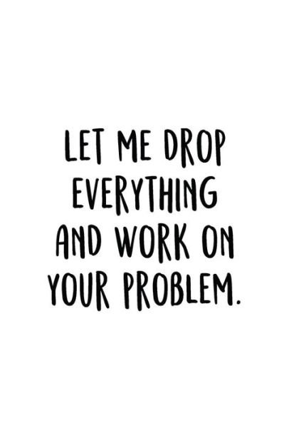 Let Me Drop Everything And Work On Your Problem. - Adult Gratitude Journals & Notebooks - Bøger - Independently Published - 9781098632649 - 14. maj 2019
