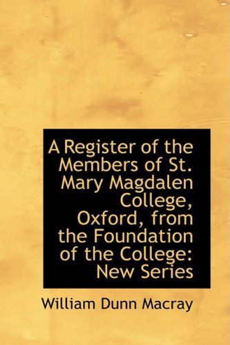 A Register of the Members of St. Mary Magdalen College, Oxford, from the Foundation of the College - William Dunn Macray - Books - BiblioLife - 9781103808649 - April 10, 2009