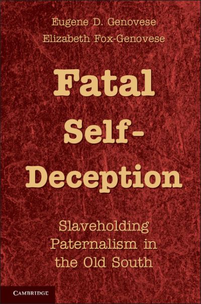 Fatal Self-Deception: Slaveholding Paternalism in the Old South - Eugene D. Genovese - Books - Cambridge University Press - 9781107011649 - October 24, 2011