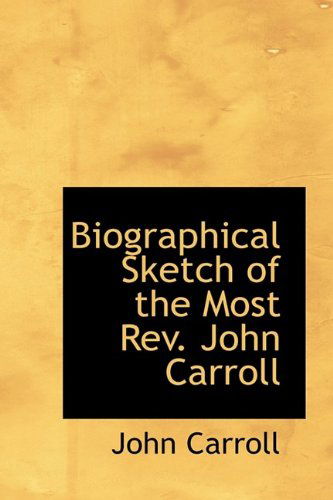 Biographical Sketch of the Most Rev. John Carroll - John Carroll - Books - BiblioLife - 9781113625649 - September 21, 2009