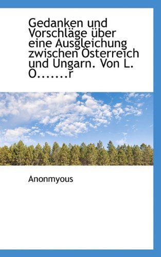 Cover for Anonmyous · Gedanken Und Vorschläge Über Eine Ausgleichung Zwischen Österreich Und Ungarn. Von L. O.......r (Paperback Book) [German edition] (2009)