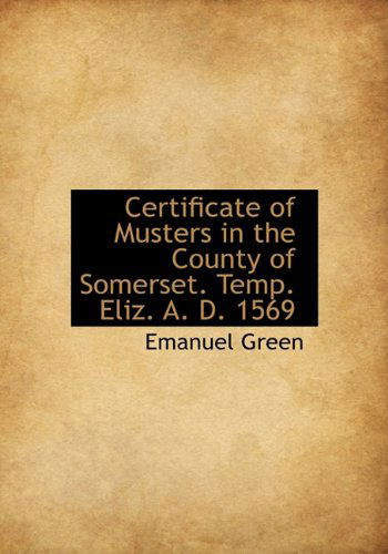 Cover for Emanuel Green · Certificate of Musters in the County of Somerset. Temp. Eliz. A. D. 1569 (Hardcover Book) (2009)