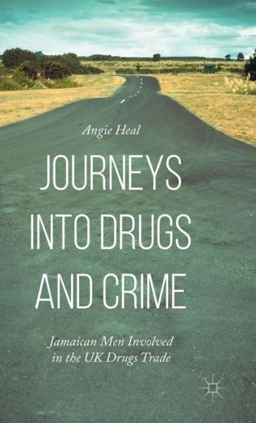 Cover for Angie Heal · Journeys into Drugs and Crime: Jamaican Men Involved in the UK Drugs Trade (Hardcover bog) [1st ed. 2015 edition] (2015)