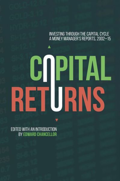 Chancellor, E (Ed) · Capital Returns: Investing Through the Capital Cycle: A Money Manager’s Reports 2002-15 (Hardcover Book) [1st ed. 2015 edition] (2015)