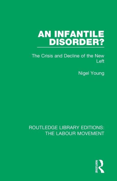 Cover for Young, Nigel (Colgate University, USA) · An Infantile Disorder?: The Crisis and Decline of the New Left - Routledge Library Editions: The Labour Movement (Paperback Book) (2020)