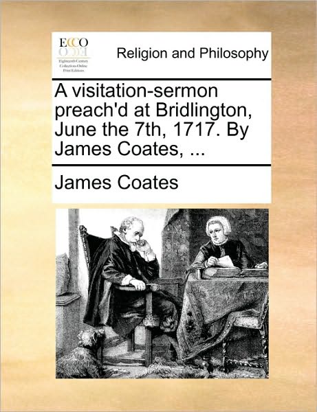 Cover for James Coates · A Visitation-sermon Preach'd at Bridlington, June the 7th, 1717. by James Coates, ... (Paperback Book) (2010)