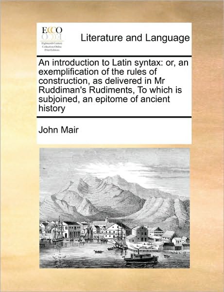 Cover for John Mair · Introduction to Latin Syntax: Or, an Exemplification of the Rules of Construction, As Delivered in Mr Ruddiman's Rudiments, to Which is Subjoined (Paperback Book) (2010)